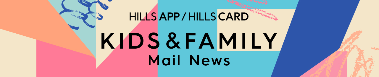 HILLS APP/HILLS CARD KIDS & FAMILY Mail Newsのバナー画像