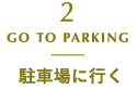 2 GO TO PARKING Go to the parking lot